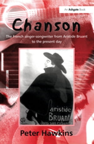 Chanson The French Singer-Songwriter from Aristide Bruant to the Present Day