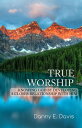 True Worship: Knowing God by Developing a Closer Relationship with Him【電子書籍】 Danny E. Davis