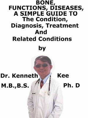 Bone, Functions, Diseases, A Simple Guide To The Condition, Diagnosis, Treatment And Related Conditions【電子書籍】[ Kenneth Kee ]