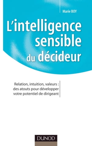 L'intelligence sensible du d?cideur Relation, intuition, valeurs : des atouts pour d?velopper votre potentiel de dirigeant【電子書籍】[ Marie Boy ]