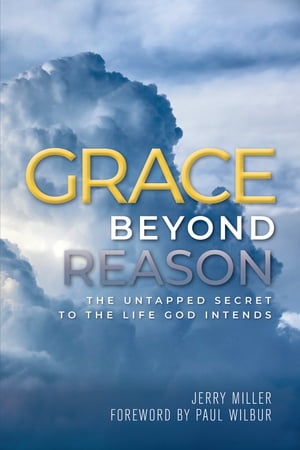 Grace Beyond Reason The Untapped Secret to the Life God Intends