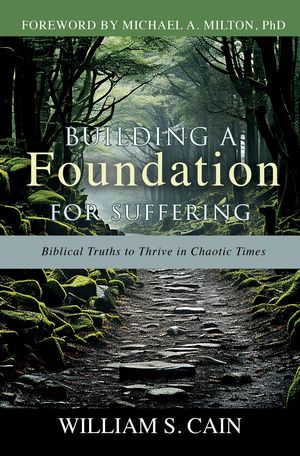 Building a Foundation for Suffering Biblical Truths to Thrive in Chaotic Times【電子書籍】[ William S. Cain ]