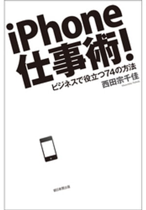 iPhone仕事術！　ビジネスで役立つ74の方法