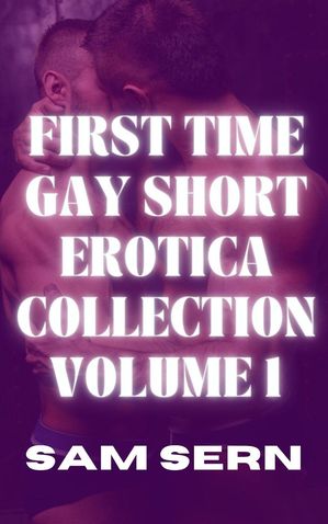 First Time Gay Short Erotica Collection Volume 1 First Time Gay Erotic Short Stories【電子書籍】[ Sam Sern ]
