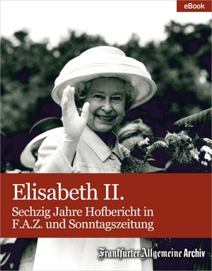 Elisabeth II. Sechzig Jahre Hofbericht in F.A.Z. und Sonntagszeitung