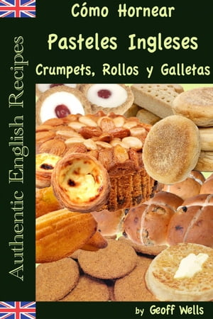 Cómo Hornear Pasteles Ingleses, Crumpets, Rollos y Galletas (Auténticas Recetas Inglesas Libro 9)