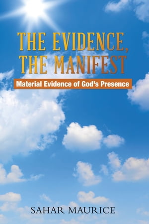 The Evidence, The Manifest Material Evidence of God’s Presence【電子書籍】 Sahar Maurice
