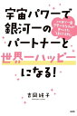 宇宙パワーで銀河一のパートナーと世界一ハッピーになる！（大和出版） この世で一番恋愛ベタな私が見つけた「絶対法則」