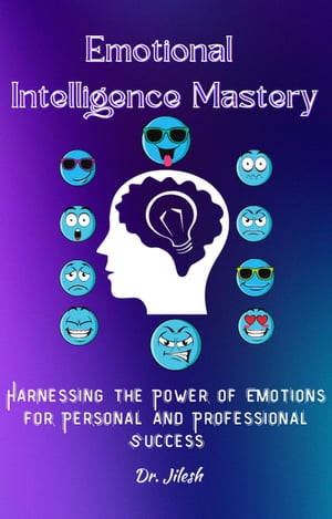Emotional Intelligence Mastery: Harnessing the Power of Emotions for Personal and Professional Success