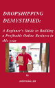 Dropshipping Demystified: A Beginner's Guide to Building a Profitable Online Business