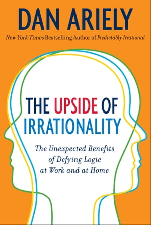 The Upside of Irrationality The Unexpected Benefits of Defying Logic at Work and at Home【電子書籍】[ Dr. Dan Ariely ]