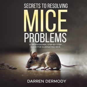 Secrets to Resolving Mice Problems【電子書籍】[ Darren Dermody ]