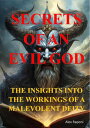 ＜p＞A peculiar encounter with a sinister deity and creator of the material world. "Secrets of an Evil God" is a thought-provoking exploration into the intricate web of control, manipulation, and deception that has shaped human society for centuries. Authored by the enigmatic Yale, the book delves deep into the dark corridors of power, shining a light on the hidden mechanisms that govern our lives.＜/p＞ ＜p＞From the ancient foundations of Rome to the present-day corridors of the Vatican, Yale exposes the sinister forces at play behind the facade of religion, politics, and finance. Drawing on historical insights, religious texts, and contemporary observations, the narrative unveils a chilling reality where the quest for power knows no bounds.＜/p＞ ＜p＞Through meticulous analysis and compelling storytelling, "Secrets of an Evil God" challenges readers to question the status quo and confront the uncomfortable truths that lie beneath the surface. It offers a stark warning against blind obedience and urges individuals to reclaim their autonomy in the face of pervasive control.＜/p＞ ＜p＞This book is a wake-up call for those who dare to peer beyond the veil of illusion and seek the truth behind the shadows. With its bold assertions and provocative revelations, "Secrets of an Evil God" invites readers on a journey of discovery, empowerment, and enlightenment.＜/p＞画面が切り替わりますので、しばらくお待ち下さい。 ※ご購入は、楽天kobo商品ページからお願いします。※切り替わらない場合は、こちら をクリックして下さい。 ※このページからは注文できません。