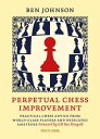 Perpetual Chess Improvement Practical Chess Advice from World-Class Players and Dedicated Amateurs