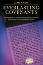 Everlasting Covenants Understanding the Bible by Examining God’s Permanent Relationships with Individuals and Groups