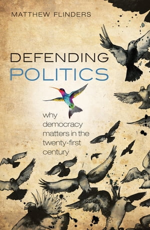 Defending Politics Why Democracy Matters in the 21st Century【電子書籍】[ Matthew Flinders ]