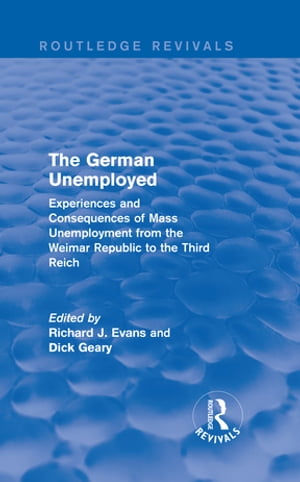 The German Unemployed (Routledge Revivals) Experiences and Consequences of Mass Unemployment from the Weimar Republic to the Third Reich