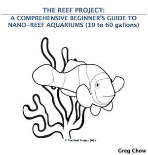 The Reef Project: A Comprehensive Beginners Guide to Nano-Reef Aquariums (10 to 60 gallons)Żҽҡ[ Greg Chow ]