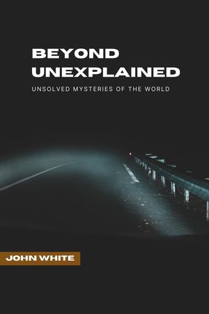 Beyond Unexplained: Unsolved Mysteries of The World