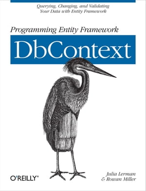 Programming Entity Framework: DbContext Querying, Changing, and Validating Your Data with Entity Framework【電子書籍】 Julia Lerman