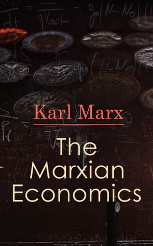 The Marxian Economics Das Kapital, A Contribution to The Critique Of The Political Economy, Wage-Labor and Capital, Free Trade, Wages, Price and Profit【電子書籍】 Karl Marx