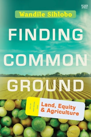 Finding Common Ground Land, Equity and Agriculture【電子書籍】[ Wandile Sihlobo ]