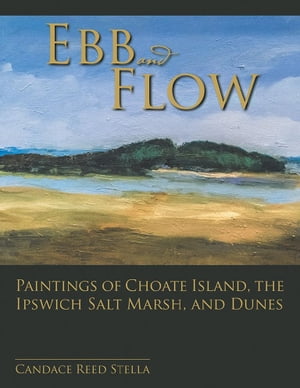 Ebb and Flow Paintings of Choate Island, the Ipswich Salt Marsh, and Dunes【電子書籍】[ Candace Reed Stella ]