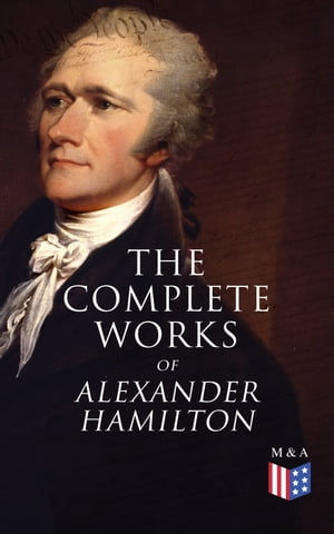 The Complete Works of Alexander Hamilton Biography, The Federalist Papers, The Continentalist, A Full Vindication, Publius, Letters Of H.G, Military Papers, Private Correspondence, The Pacificus