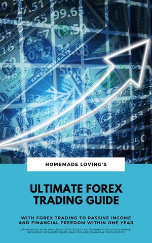 Ultimate Forex Trading Guide: With Forex Trading To Passive Income And Financial Freedom Within One Year (Workbook With Practical Strategies For Trading Foreign Exchange Including Detailed Chart Analysis And Financial Psychology)【電子書籍】