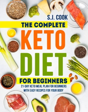 The Complete Keto Diet for Beginners: 21-Day Keto Meal Plan for Beginners With Easy Recipes for Your Body (Keto Diet for Dummies: Keto Diet For Weight Loss: What is the Keto Diet)
