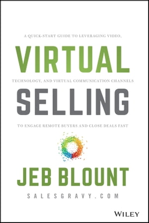 Virtual Selling A Quick-Start Guide to Leveraging Video, Technology, and Virtual Communication Channels to Engage Remote Buyers and Close Deals Fast