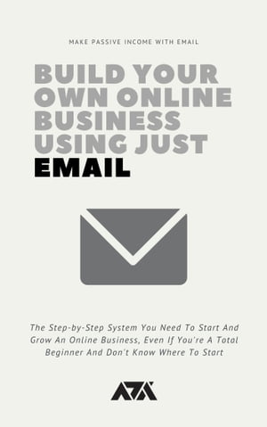 Build Your Own Online Business Using Just Email The Step-by-Step System You Need To Start And Grow An Online Business, Even If You're A Total Beginner And Don't Know Where To Start【電子書籍】[ ARX Reads ]