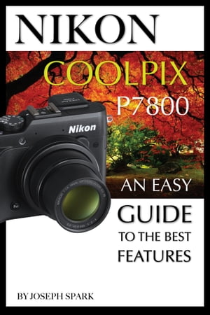 Nikon Coolpix P7800: An Easy Guide to the Best FeaturesŻҽҡ[ Joseph ...