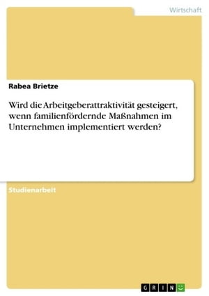 Wird die Arbeitgeberattraktivit?t gesteigert, wenn familienf?rdernde Ma?nahmen im Unternehmen implementiert werden?