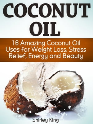 Coconut Oil: 16 Amazing Coconut Oil Uses for Weight Loss, Stress Relief, Energy and Beauty【電子書籍】[ Shirley King ]