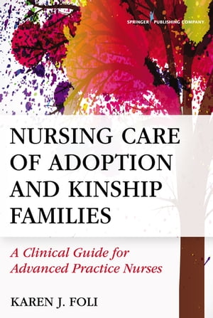 Nursing Care of Adoption and Kinship Families A Clinical Guide for Advanced Practice Nurses【電子書籍】 Karen J. Foli, PhD, MSN, RN, FAAN