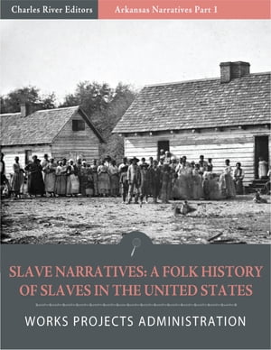 Slave Narratives: A Folk History of Slaves in the United States from Interviews With Former Slaves Arkansas Narratives, Part 1 (Illustrated Edition)