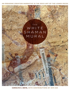 The White Shaman Mural An Enduring Creation Narrative in the Rock Art of the Lower PecosŻҽҡ[ Carolyn E. Boyd ]