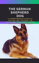 THE GERMAN SHEPHERD DOG A Comprehensive Guide To Raising And Training The Loyal ...