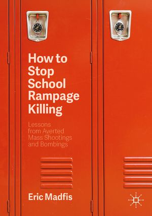 How to Stop School Rampage Killing Lessons from Averted Mass Shootings and Bombings