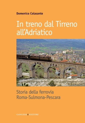 In treno dal Tirreno all'Adriatico Storia della ferrovia Roma-Sulmona-Pescara