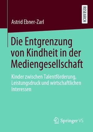 Die Entgrenzung von Kindheit in der Mediengesellschaft Kinder zwischen Talentf?rderung, Leistungsdruck und wirtschaftlichen Interessen【電子書籍】[ Astrid Ebner-Zarl ]