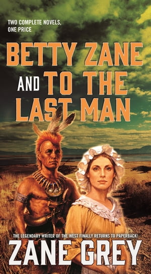 Betty Zane and To the Last Man Two Great Novels by the Master of the W...