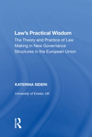 Law's Practical Wisdom The Theory and Practice of Law Making in New Governance Structures in the European Union【電子書籍】[ Katerina Sideri ]