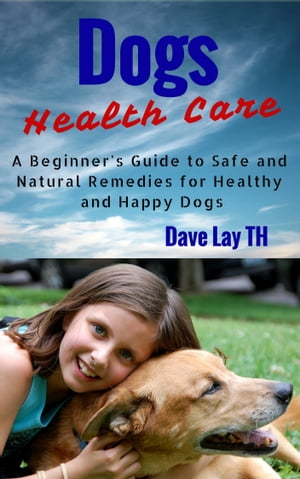 Dogs Health Care: A Beginner’s Guide to Safe and Natural Remedies for Healthy and Happy Dogs