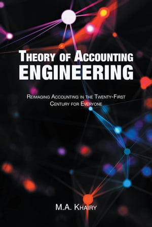 Theory of Accounting Engineering Reimaging Accounting in the Twenty-First Century for Everyone【電子書籍】 M.A. Khairy