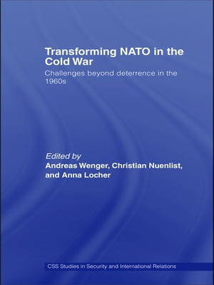 Transforming NATO in the Cold War Challenges beyond Deterrence in the 1960sŻҽҡ