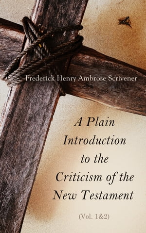 A Plain Introduction to the Criticism of the New Testament (Vol. 1&2) For the Use of Biblical Students (Complete Edition)