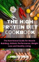 THE HIGH РRОTЕ?N DIET COOKBOOK The Nutritional Guide For Muscle Building, Athletic Performance, Weight Loss and Healthy Living.