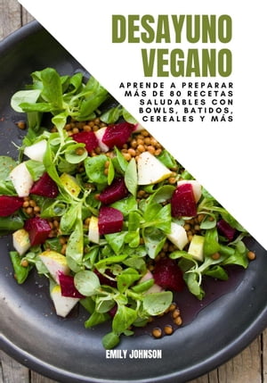 Desayuno Vegano: Aprende a Preparar más de 80 recetas Saludables Con Bowls, Batidos, Cereales y más